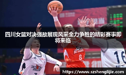 四川女篮对决强敌展现风采全力争胜的精彩赛事即将来临